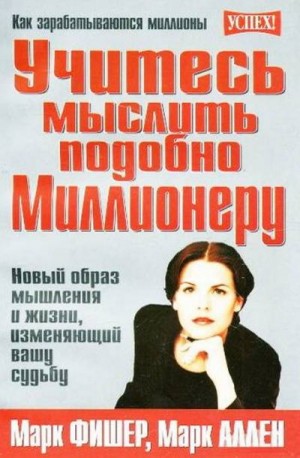 Учитесь мыслить подобно Миллионеру. Новый образ мышления и жизни, изменяющий вашу судьбу