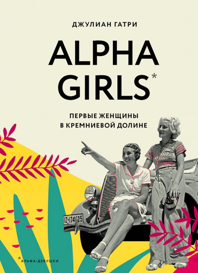 Alpha Girls. Первые женщины в Кремниевой долине