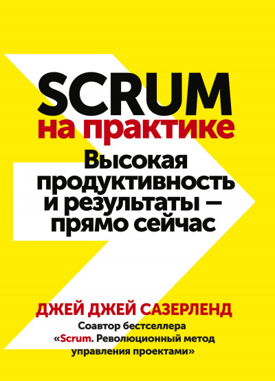 Scrum на практике. Высокая продуктивность и результаты – прямо сейчас