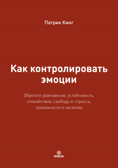 Как контролировать эмоции. Обретите равновесие, устойчивость, спокойствие, свободу от стресса, тревожности и негатива