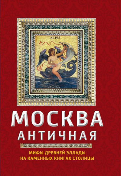 Москва античная. Мифы Древней Эллады на каменных книгах столицы