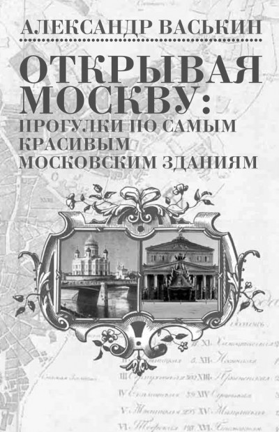 Открывая Москву. Прогулки по самым красивым московским зданиям