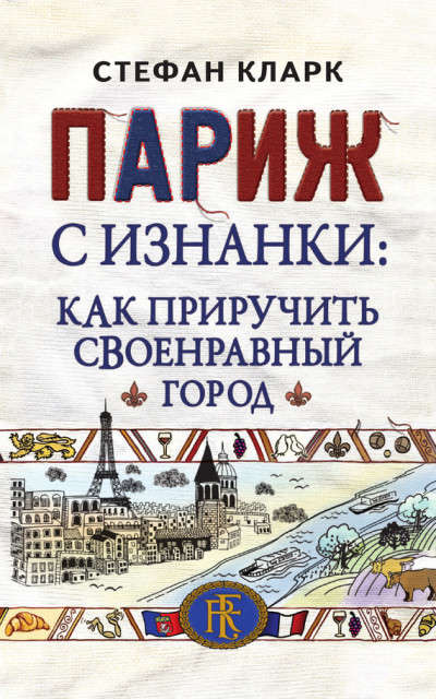 Париж с изнанки. Как приручить своенравный город