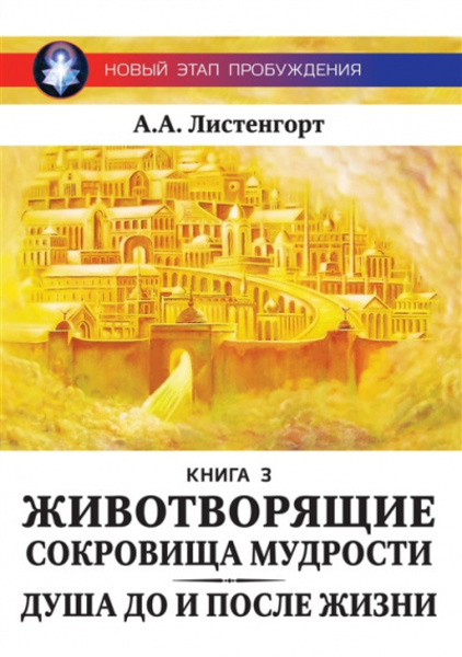 Новый этап пробуждения. Книга 3. Животворящие сокровища мудрости: Душа до и после Жизни